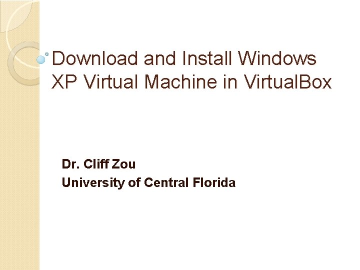 Download and Install Windows XP Virtual Machine in Virtual. Box Dr. Cliff Zou University