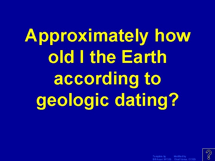Approximately how old I the Earth according to geologic dating? Template by Modified by