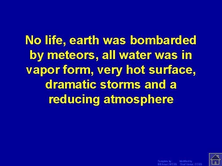No life, earth was bombarded by meteors, all water was in vapor form, very