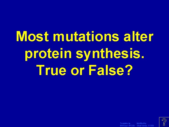Most mutations alter protein synthesis. True or False? Template by Modified by Bill Arcuri,