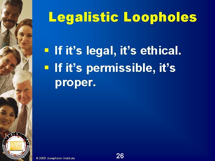 Legalistic Loopholes § If it’s legal, it’s ethical. § If it’s permissible, it’s proper. Legalistic Loopholes § If it’s legal, it’s ethical. § If it’s permissible, it’s proper.
