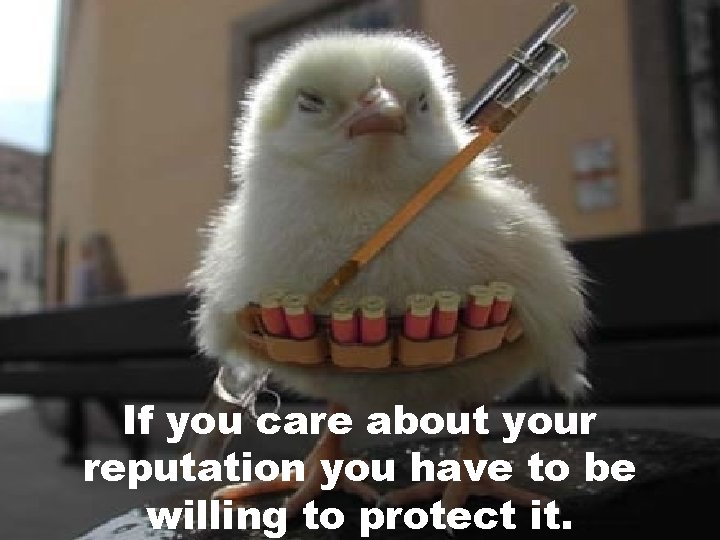 If you care about your reputation you have to be willing to protect it. If you care about your reputation you have to be willing to protect it.