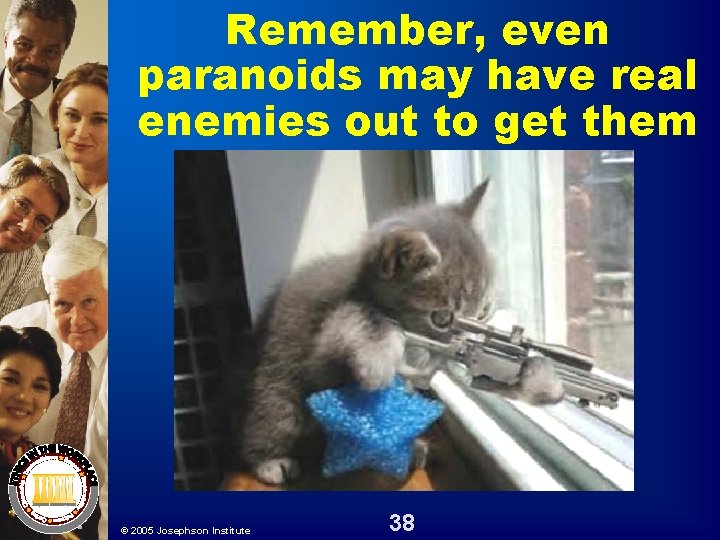 Remember, even paranoids may have real enemies out to get them © 2005 Josephson Remember, even paranoids may have real enemies out to get them © 2005 Josephson