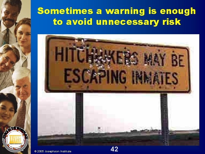 Sometimes a warning is enough to avoid unnecessary risk © 2005 Josephson Institute 42 Sometimes a warning is enough to avoid unnecessary risk © 2005 Josephson Institute 42