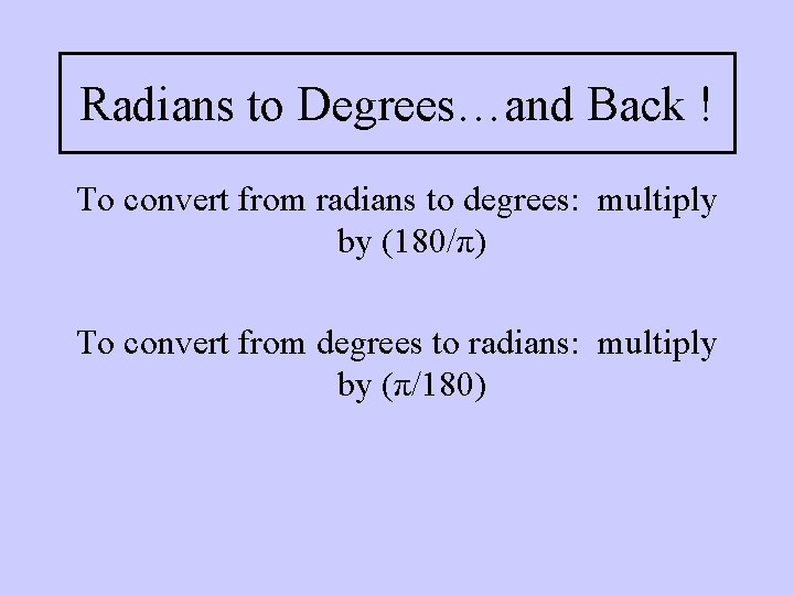 Radians to Degrees…and Back ! To convert from radians to degrees: multiply by (180/π) Radians to Degrees…and Back ! To convert from radians to degrees: multiply by (180/π)