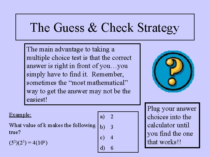 The Guess & Check Strategy The main advantage to taking a multiple choice test The Guess & Check Strategy The main advantage to taking a multiple choice test