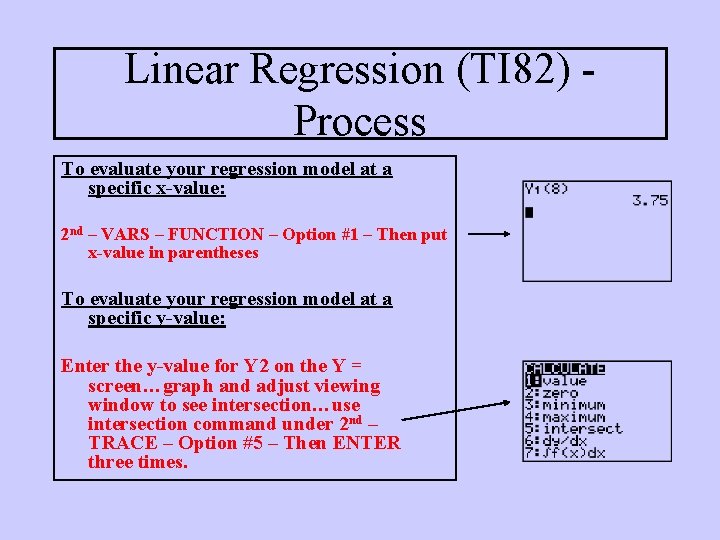 Linear Regression (TI 82) Process To evaluate your regression model at a specific x-value: Linear Regression (TI 82) Process To evaluate your regression model at a specific x-value: