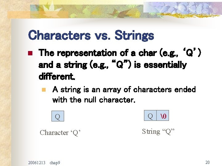 Characters vs. Strings n The representation of a char (e. g. , ‘Q’) and