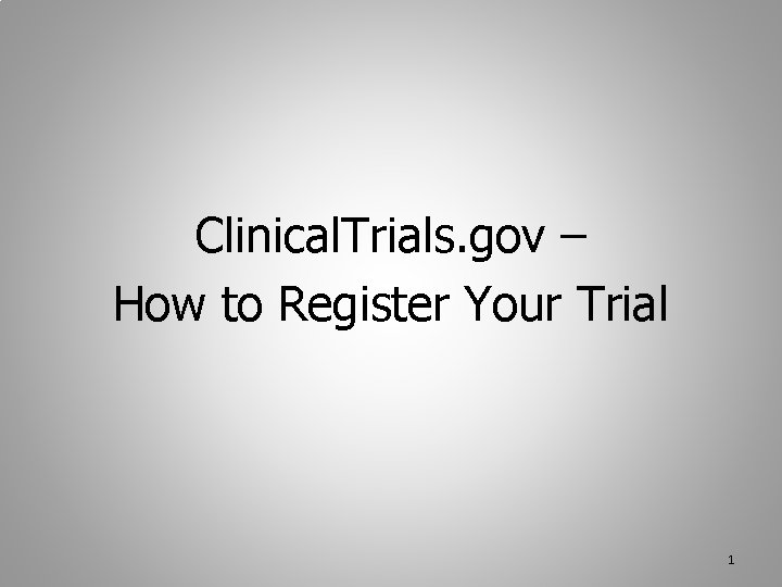 Clinical. Trials. gov – How to Register Your Trial 1 