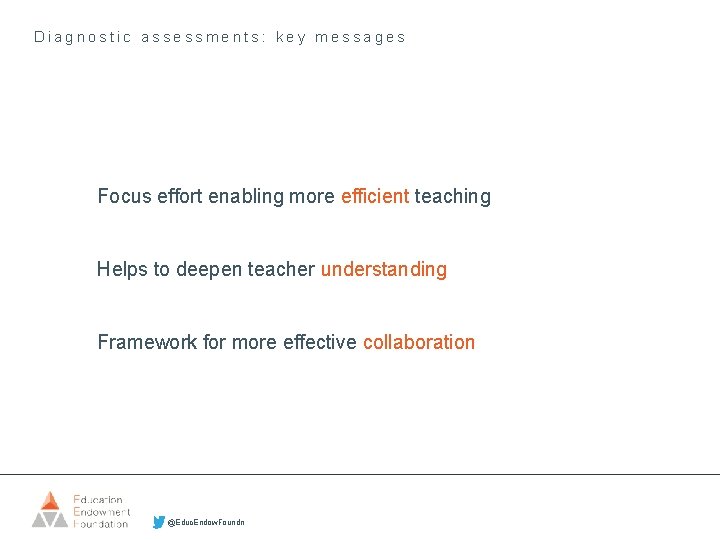 Diagnostic assessments: key messages Focus effort enabling more efficient teaching Helps to deepen teacher