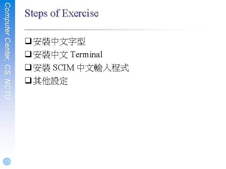 Computer Center, CS, NCTU 13 Steps of Exercise q 安裝中文字型 q 安裝中文 Terminal q