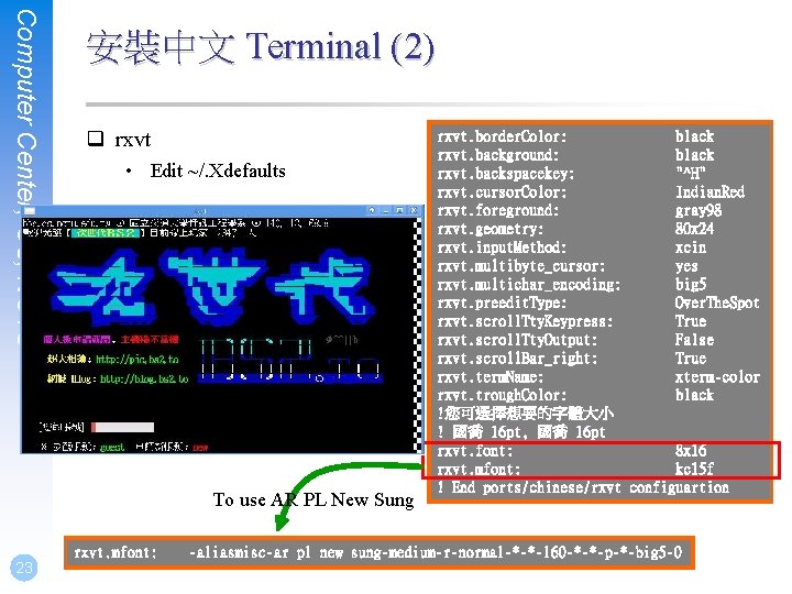 Computer Center, CS, NCTU 安裝中文 Terminal (2) q rxvt • Edit ~/. Xdefaults To
