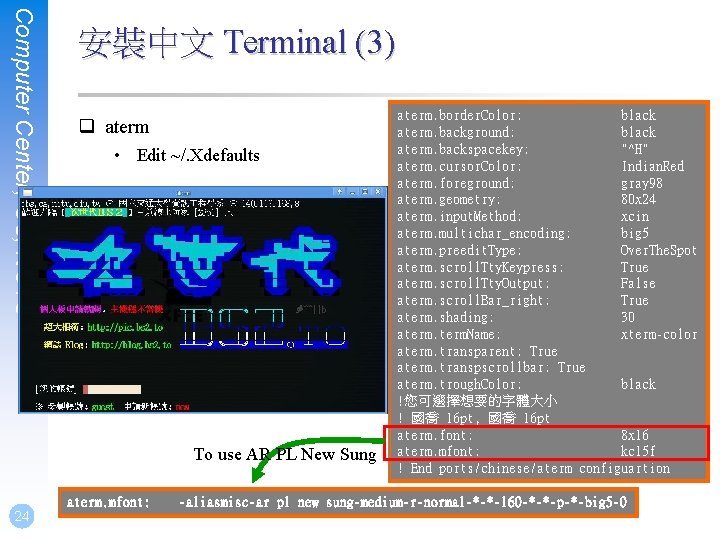 Computer Center, CS, NCTU 安裝中文 Terminal (3) q aterm • Edit ~/. Xdefaults To