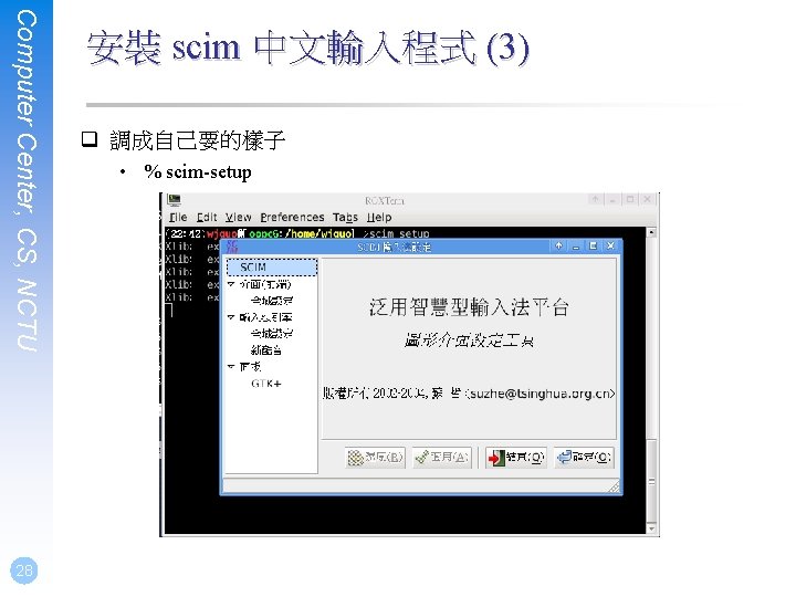 Computer Center, CS, NCTU 28 安裝 scim 中文輸入程式 (3) q 調成自己要的樣子 • % scim-setup