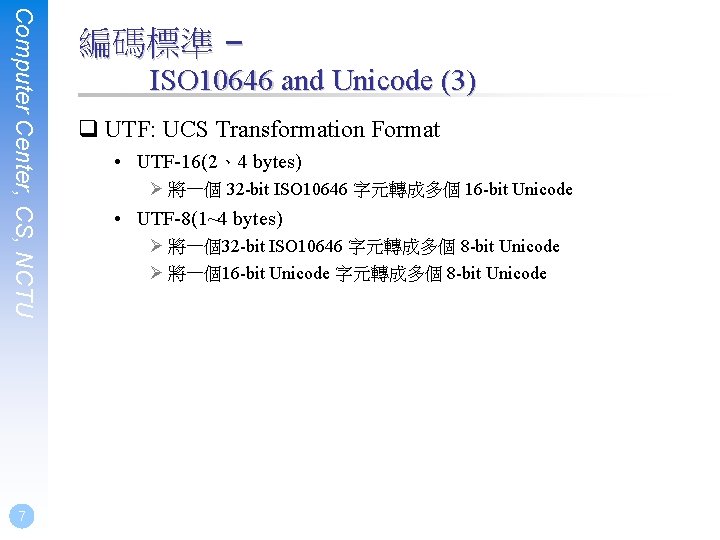 Computer Center, CS, NCTU 7 編碼標準 – ISO 10646 and Unicode (3) q UTF: