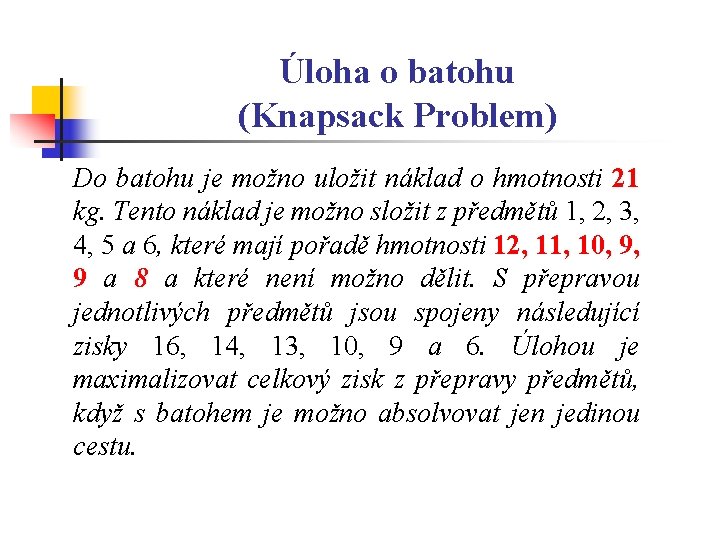 Úloha o batohu (Knapsack Problem) Do batohu je možno uložit náklad o hmotnosti 21