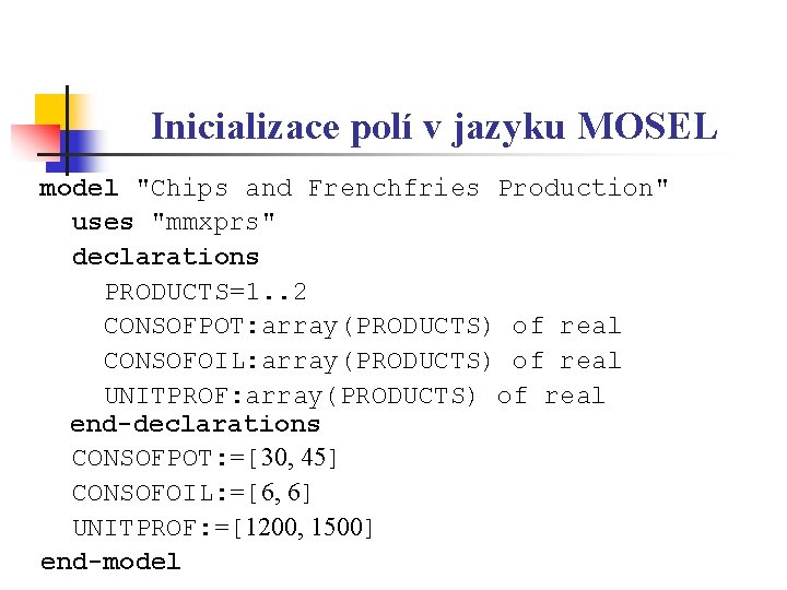 Inicializace polí v jazyku MOSEL model "Chips and Frenchfries Production" uses "mmxprs" declarations PRODUCTS=1.