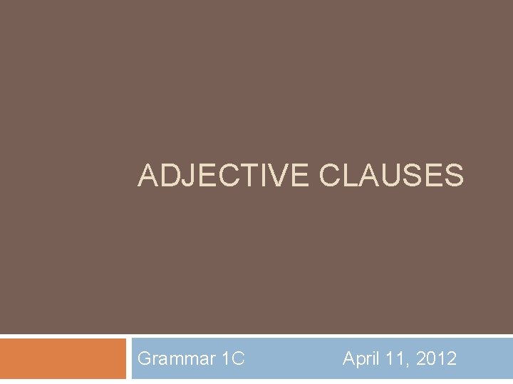 ADJECTIVE CLAUSES Grammar 1 C April 11, 2012 