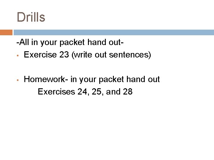 Drills -All in your packet hand out§ Exercise 23 (write out sentences) § Homework-