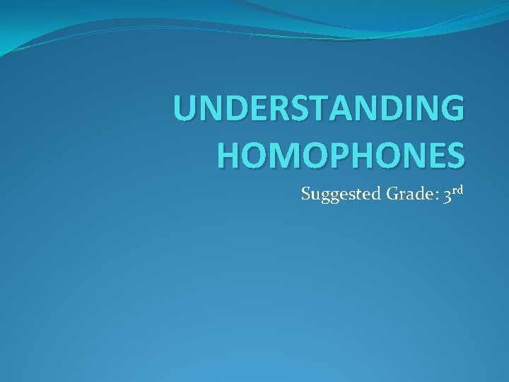 UNDERSTANDING HOMOPHONES Suggested Grade: 3 rd 