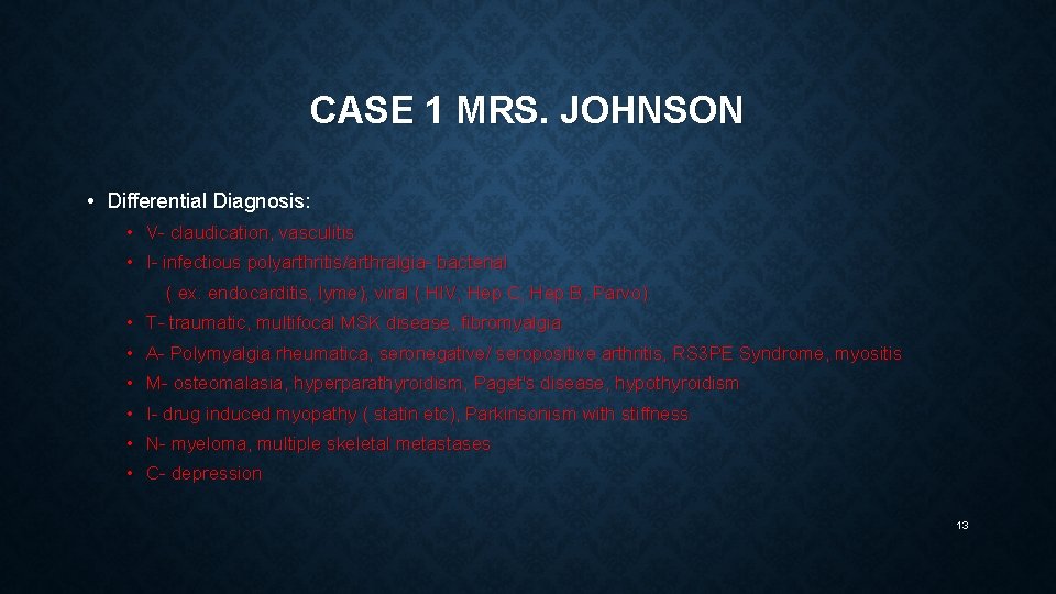CASE 1 MRS. JOHNSON • Differential Diagnosis: • V- claudication, vasculitis • I- infectious