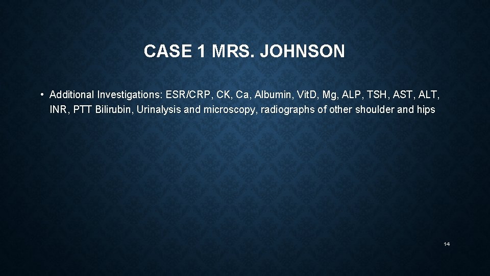 CASE 1 MRS. JOHNSON • Additional Investigations: ESR/CRP, CK, Ca, Albumin, Vit. D, Mg,
