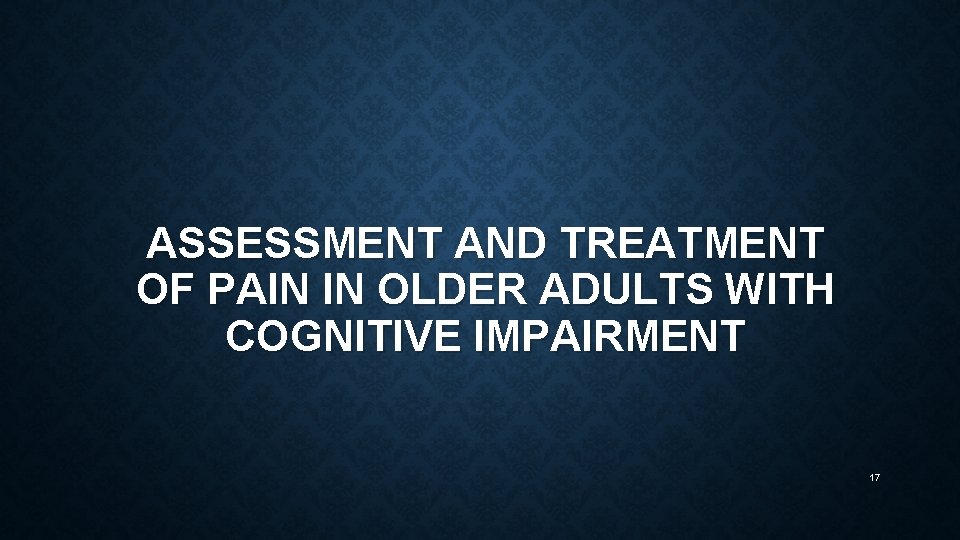 ASSESSMENT AND TREATMENT OF PAIN IN OLDER ADULTS WITH COGNITIVE IMPAIRMENT 17 