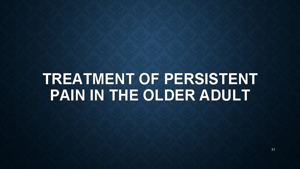 TREATMENT OF PERSISTENT PAIN IN THE OLDER ADULT 31 