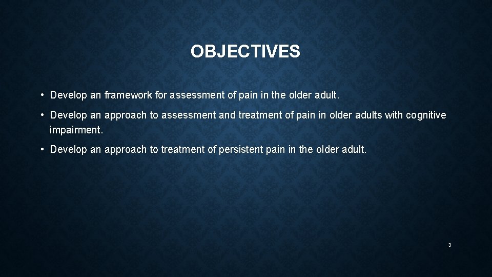 OBJECTIVES • Develop an framework for assessment of pain in the older adult. •