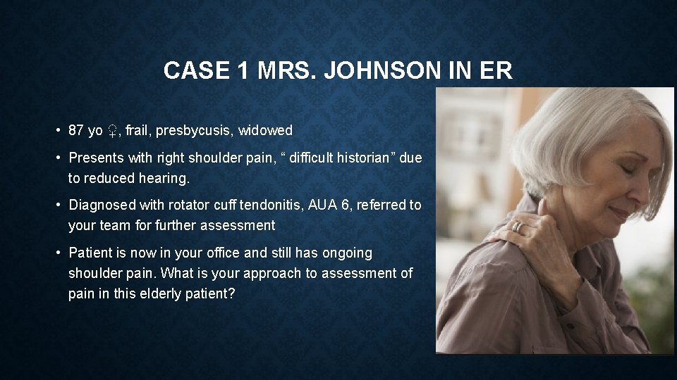 CASE 1 MRS. JOHNSON IN ER • 87 yo ♀, frail, presbycusis, widowed •