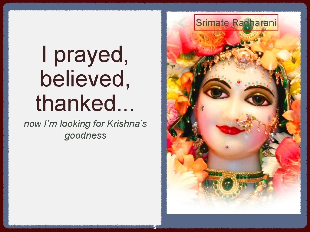 Srimate Radharani I prayed, believed, thanked. . . now I’m looking for Krishna’s goodness