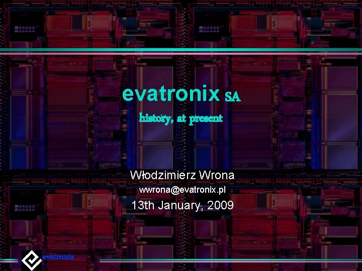 evatronix SA history, at present Włodzimierz Wrona wwrona@evatronix. pl 13 th January, 2009 evatronix