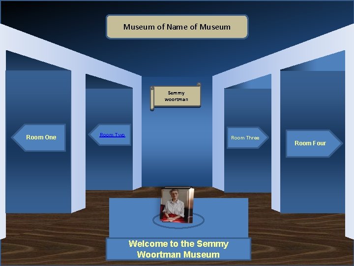 Museum of Name of Museum Semmy woortman Room One Room Two Room Three Artifact