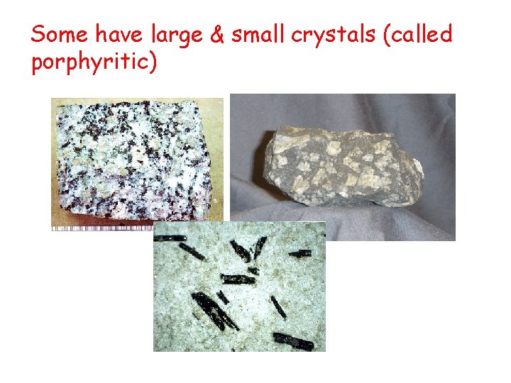 Some have large & small crystals (called porphyritic) Some have large & small crystals (called porphyritic)
