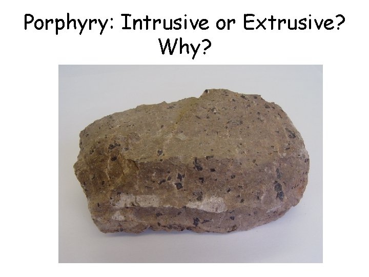 Porphyry: Intrusive or Extrusive? Why? Porphyry: Intrusive or Extrusive? Why?