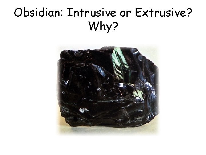 Obsidian: Intrusive or Extrusive? Why? Obsidian: Intrusive or Extrusive? Why?