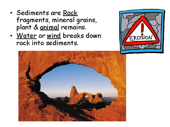 • Sediments are Rock fragments, mineral grains, plant & animal remains. • Water • Sediments are Rock fragments, mineral grains, plant & animal remains. • Water