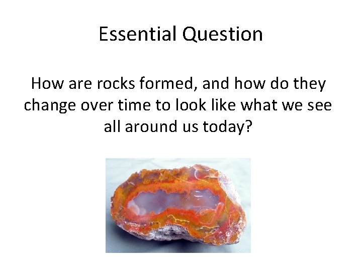 Essential Question How are rocks formed, and how do they change over time to Essential Question How are rocks formed, and how do they change over time to