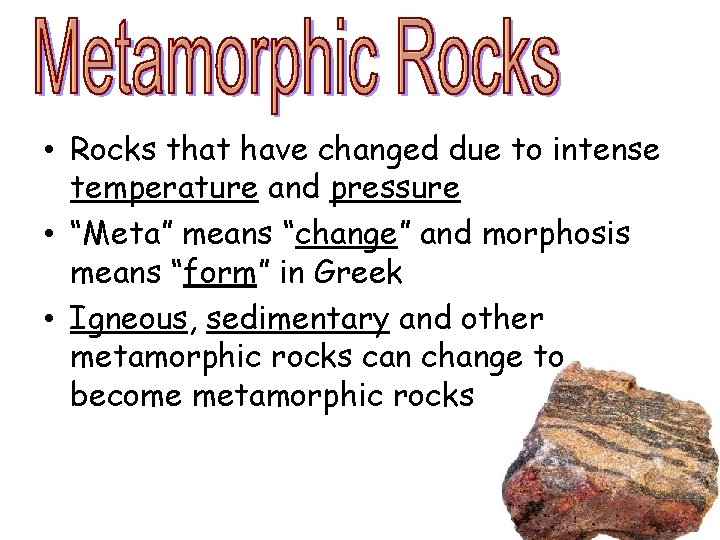 • Rocks that have changed due to intense temperature and pressure • “Meta” • Rocks that have changed due to intense temperature and pressure • “Meta”