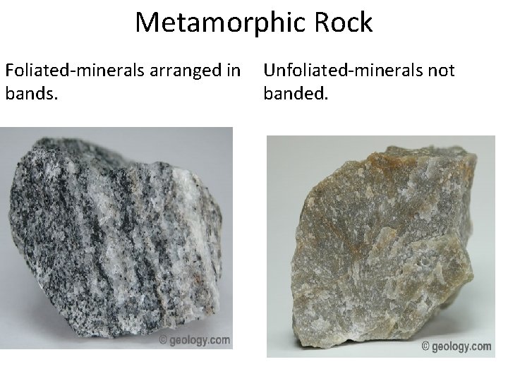 Metamorphic Rock Foliated-minerals arranged in bands. Unfoliated-minerals not banded. Metamorphic Rock Foliated-minerals arranged in bands. Unfoliated-minerals not banded.
