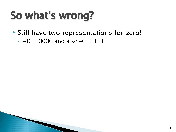 So what's wrong? Still have two representations for zero! ◦ +0 = 0000 and
