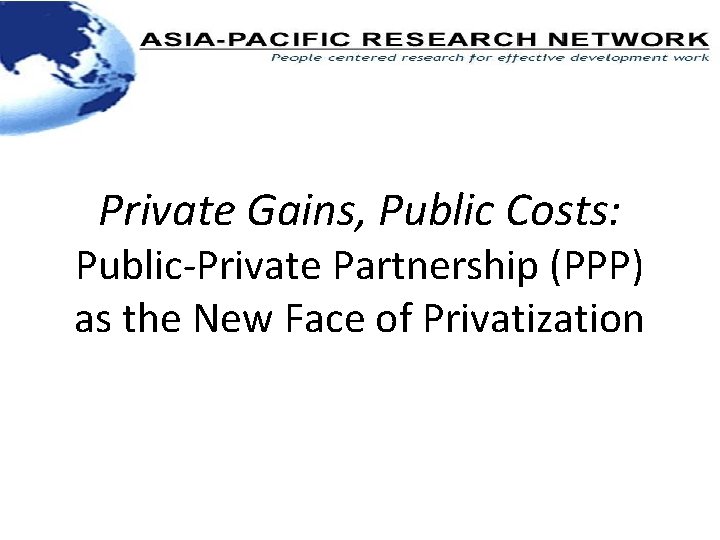 Private Gains, Public Costs: Public-Private Partnership (PPP) as the New Face of Privatization 