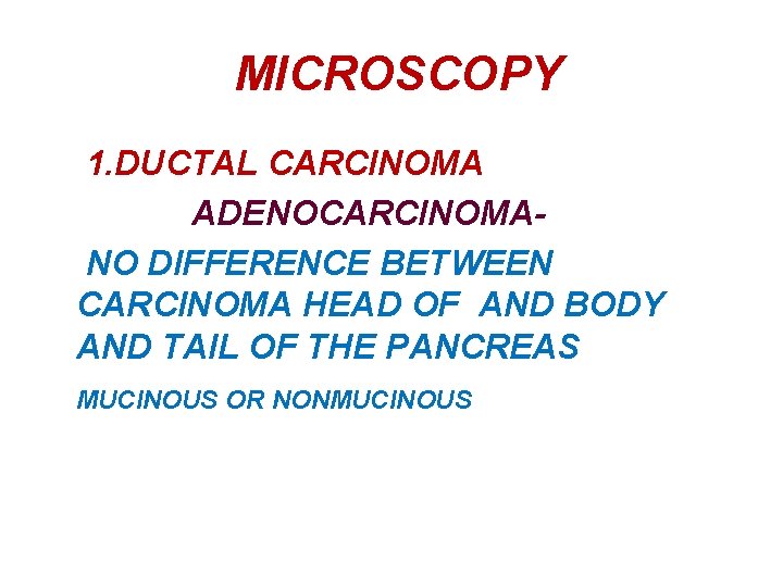MICROSCOPY 1. DUCTAL CARCINOMA ADENOCARCINOMANO DIFFERENCE BETWEEN CARCINOMA HEAD OF AND BODY AND TAIL