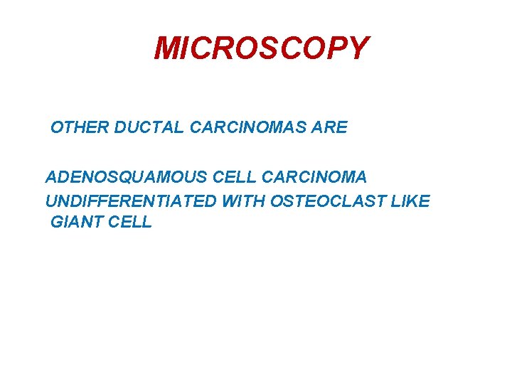 MICROSCOPY OTHER DUCTAL CARCINOMAS ARE ADENOSQUAMOUS CELL CARCINOMA UNDIFFERENTIATED WITH OSTEOCLAST LIKE GIANT CELL