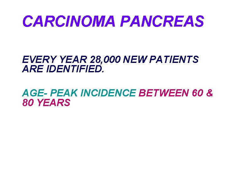 CARCINOMA PANCREAS EVERY YEAR 28, 000 NEW PATIENTS ARE IDENTIFIED. AGE- PEAK INCIDENCE BETWEEN