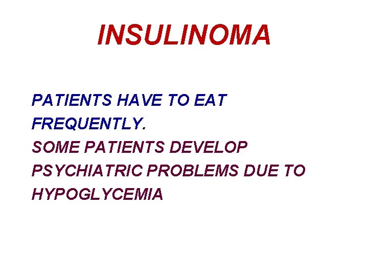 INSULINOMA PATIENTS HAVE TO EAT FREQUENTLY. SOME PATIENTS DEVELOP PSYCHIATRIC PROBLEMS DUE TO HYPOGLYCEMIA