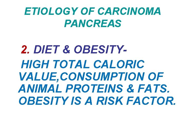 ETIOLOGY OF CARCINOMA PANCREAS 2. DIET & OBESITYHIGH TOTAL CALORIC VALUE, CONSUMPTION OF ANIMAL