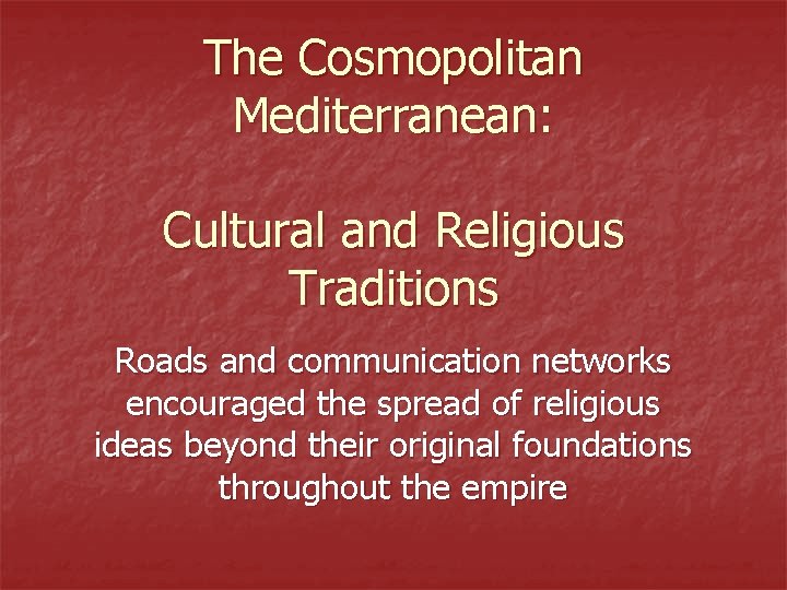 The Cosmopolitan Mediterranean: Cultural and Religious Traditions Roads and communication networks encouraged the spread