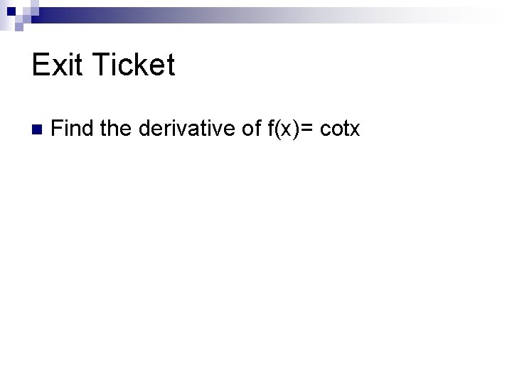 Exit Ticket n Find the derivative of f(x)= cotx 
