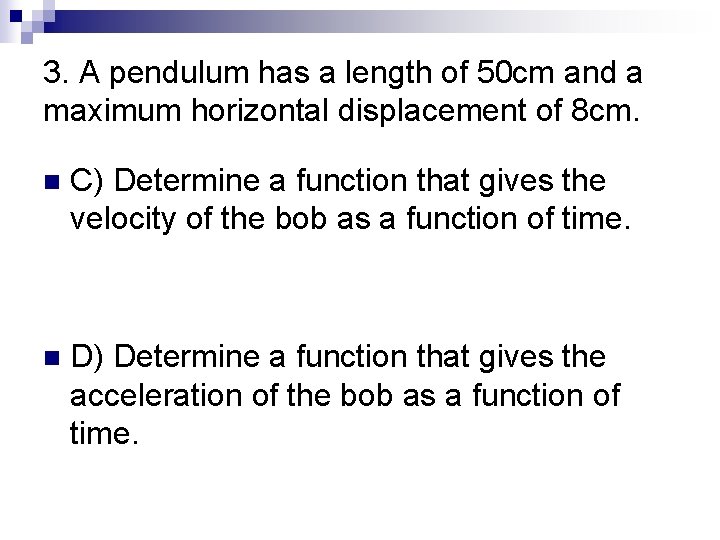 3. A pendulum has a length of 50 cm and a maximum horizontal displacement